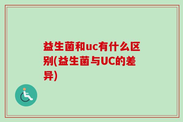 益生菌和uc有什么区别(益生菌与UC的差异)