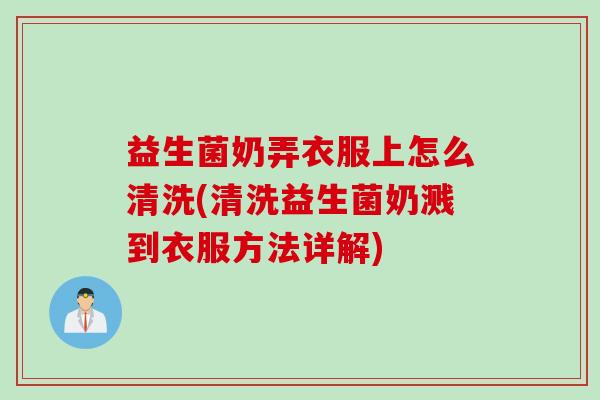 益生菌奶弄衣服上怎么清洗(清洗益生菌奶溅到衣服方法详解) 益生菌奶弄衣服上怎么清洗(清洗益生菌奶溅到衣服方法详解)