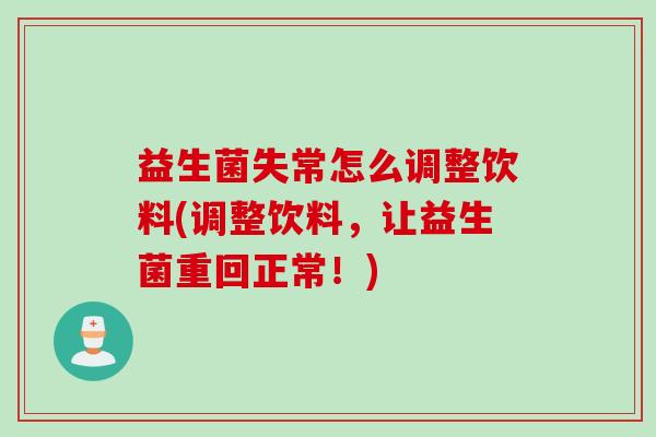益生菌失常怎么调整饮料(调整饮料，让益生菌重回正常！)
