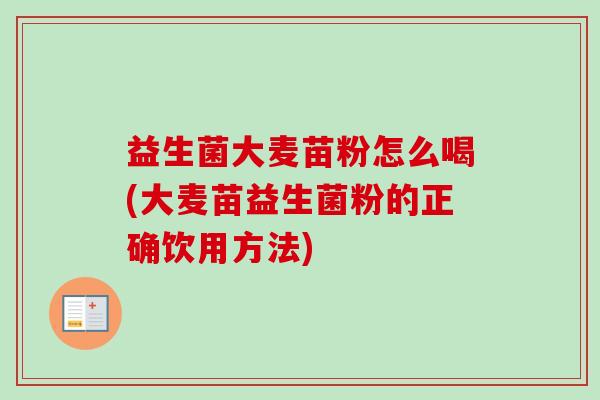 益生菌大麦苗粉怎么喝(大麦苗益生菌粉的正确饮用方法)