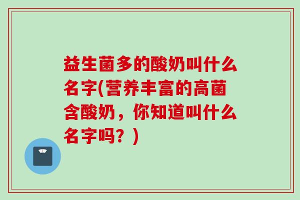 益生菌多的酸奶叫什么名字(营养丰富的高菌含酸奶,你知道叫什么名字吗?) 益生菌多的酸奶叫什么名字(营养丰富的高菌含酸奶,你知道叫什么名字吗?)
