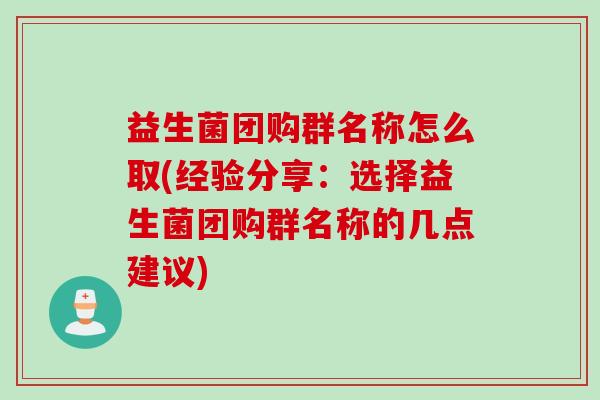 益生菌团购群名称怎么取(经验分享:选择益生菌团购群名称的几点建议) 益生菌团购群名称怎么取(经验分享:选择益生菌团购群名称的几点建议)