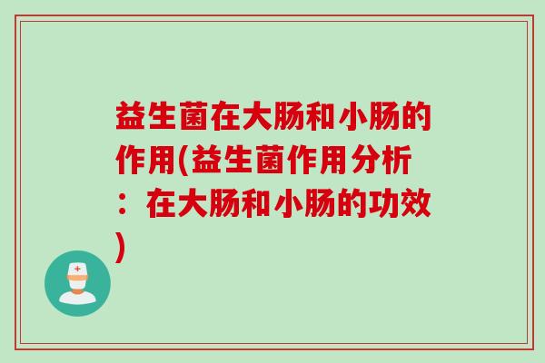 益生菌在大肠和小肠的作用(益生菌作用分析：在大肠和小肠的功效)