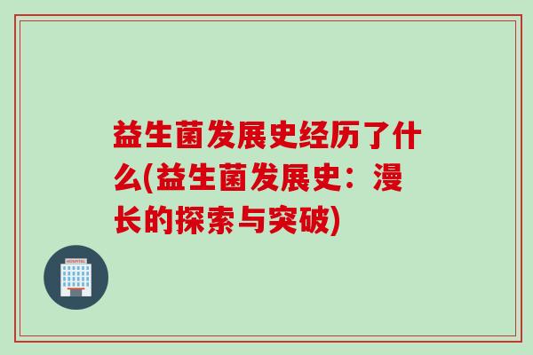 益生菌发展史经历了什么(益生菌发展史:漫长的探索与突破) 益生菌发展史经历了什么(益生菌发展史:漫长的探索与突破)
