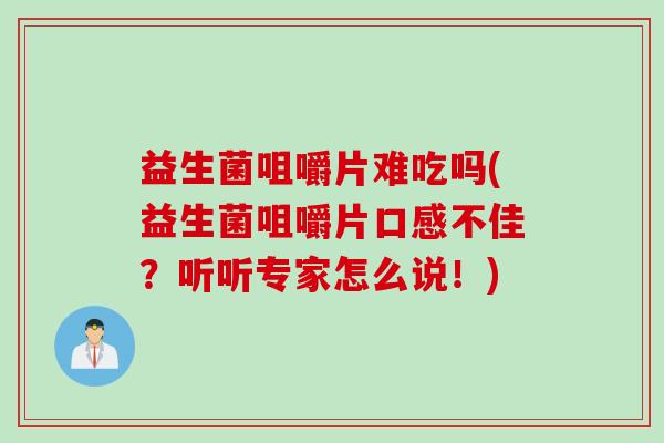 益生菌咀嚼片难吃吗(益生菌咀嚼片口感不佳？听听专家怎么说！)