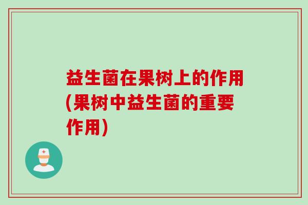 益生菌在果树上的作用(果树中益生菌的重要作用)