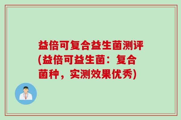 益倍可复合益生菌测评(益倍可益生菌：复合菌种，实测效果优秀)