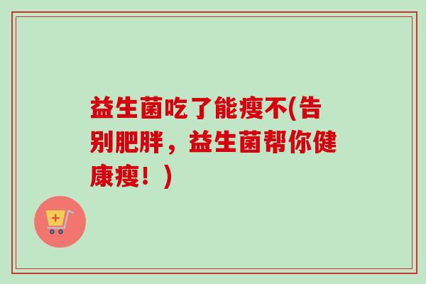 益生菌吃了能瘦不(告别，益生菌帮你健康瘦！)