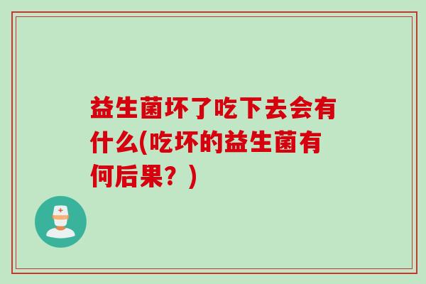 益生菌坏了吃下去会有什么(吃坏的益生菌有何后果？)