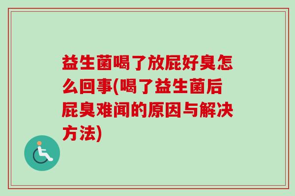 益生菌喝了放屁好臭怎么回事(喝了益生菌后屁臭难闻的原因与解决方法)