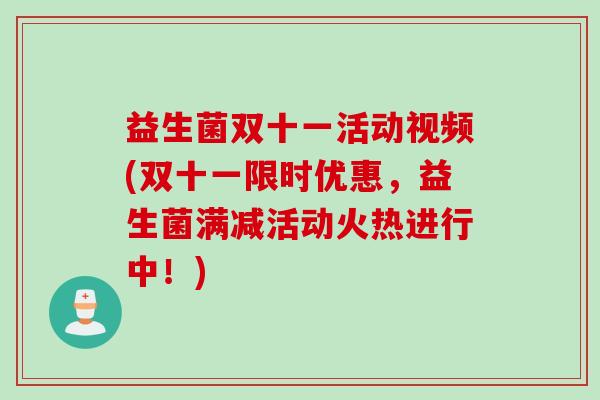 益生菌双十一活动视频(双十一限时优惠,益生菌满减活动火热进行中!) 益生菌双十一活动视频(双十一限时优惠,益生菌满减活动火热进行中!)