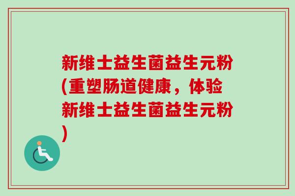 新维士益生菌益生元粉(重塑肠道健康,体验新维士益生菌益生元粉) 新维士益生菌益生元粉(重塑肠道健康,体验新维士益生菌益生元粉)
