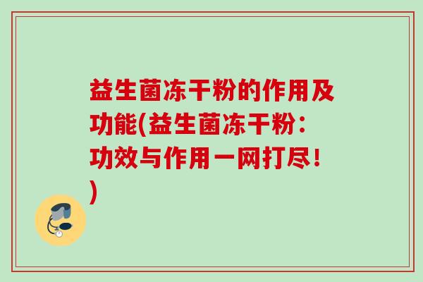 益生菌冻干粉的作用及功能(益生菌冻干粉:功效与作用一网打尽!) 益生菌冻干粉的作用及功能(益生菌冻干粉:功效与作用一网打尽!)