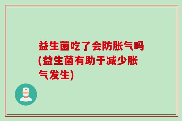 益生菌吃了会防吗(益生菌有助于减少发生) 益生菌吃了会防吗(益生菌有助于减少发生)