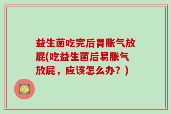 益生菌吃完后胃放屁(吃益生菌后易放屁，应该怎么办？)