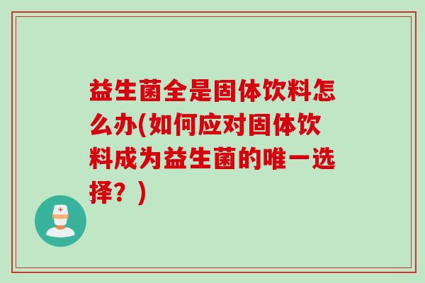 益生菌全是固体饮料怎么办(如何应对固体饮料成为益生菌的选择？)