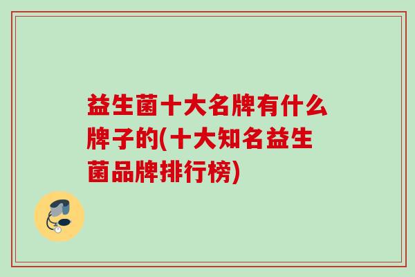 益生菌十大名牌有什么牌子的(十大知名益生菌品牌排行榜) 益生菌十大名牌有什么牌子的(十大知名益生菌品牌排行榜)
