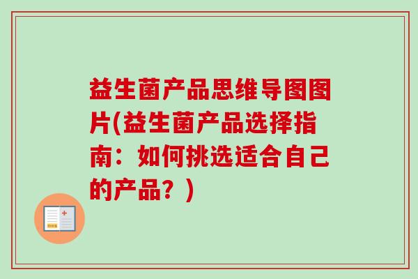 益生菌产品思维导图图片(益生菌产品选择指南：如何挑选适合自己的产品？)