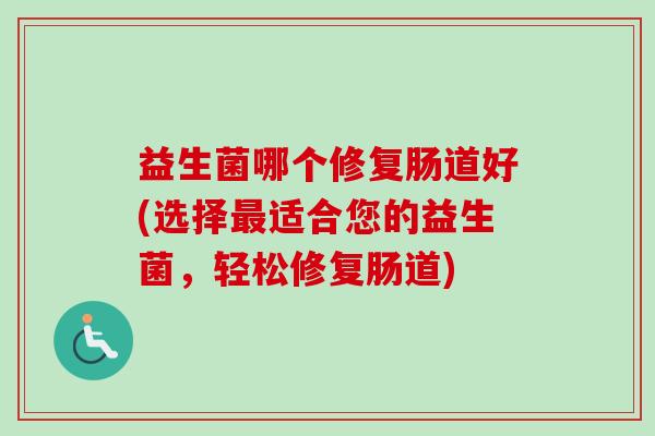 益生菌哪个修复肠道好(选择适合您的益生菌，轻松修复肠道)