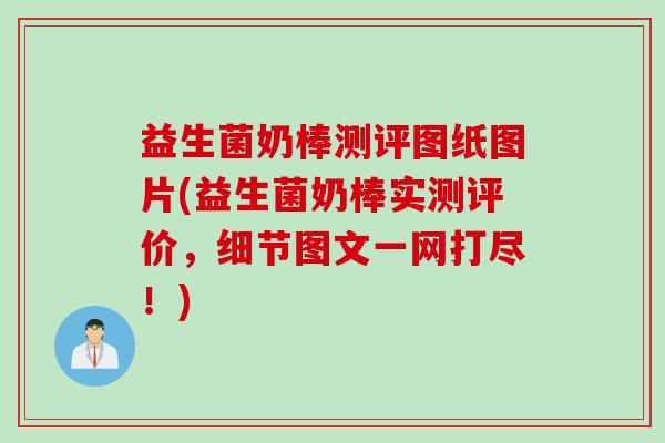 益生菌奶棒测评图纸图片(益生菌奶棒实测评价,细节图文一网打尽!) 益生菌奶棒测评图纸图片(益生菌奶棒实测评价,细节图文一网打尽!)