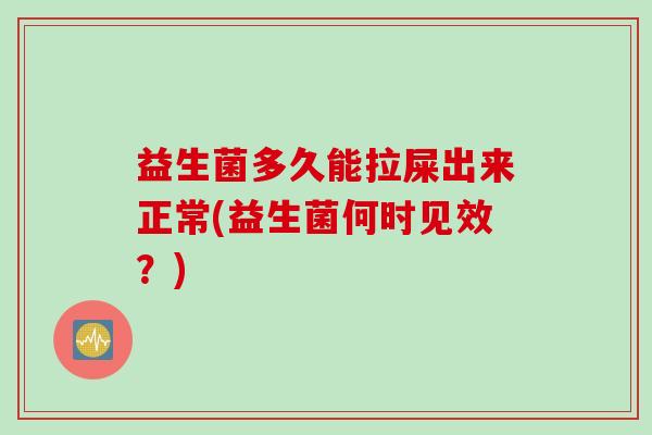 益生菌多久能拉屎出来正常(益生菌何时见效?) 益生菌多久能拉屎出来正常(益生菌何时见效?)