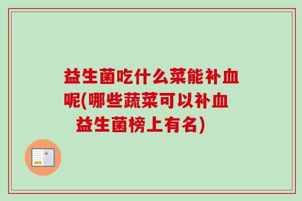 益生菌吃什么菜能补呢(哪些蔬菜可以补 益生菌榜上有名) 益生菌吃什么菜能补呢(哪些蔬菜可以补 益生菌榜上有名)