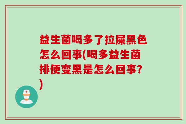 益生菌喝多了拉屎黑色怎么回事(喝多益生菌排便变黑是怎么回事？)