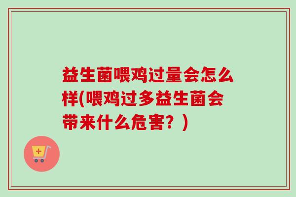 益生菌喂鸡过量会怎么样(喂鸡过多益生菌会带来什么危害？)