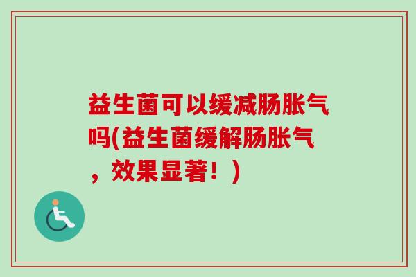 益生菌可以缓减肠吗(益生菌缓解肠，效果显著！)
