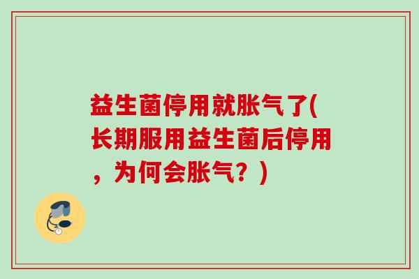 益生菌停用就了(长期服用益生菌后停用，为何会？)