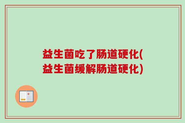 益生菌吃了肠道硬化(益生菌缓解肠道硬化)