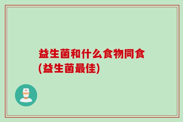 益生菌和什么食物同食(益生菌佳)
