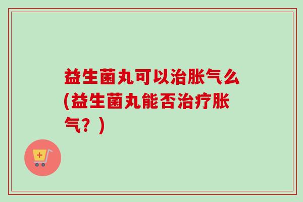 益生菌丸可以么(益生菌丸能否?) 益生菌丸可以么(益生菌丸能否?)