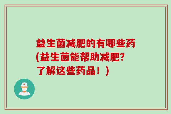 益生菌的有哪些药(益生菌能帮助？了解这些药品！)