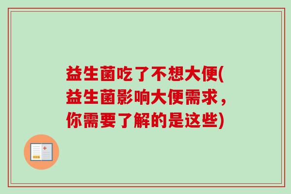 益生菌吃了不想大便(益生菌影响大便需求，你需要了解的是这些)