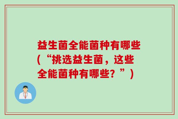 益生菌全能菌种有哪些(“挑选益生菌，这些全能菌种有哪些？”)