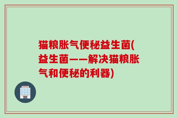 猫粮益生菌(益生菌——解决猫粮和的利器) 猫粮益生菌(益生菌——解决猫粮和的利器)