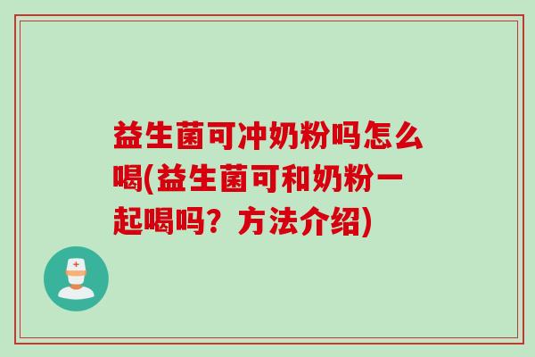 益生菌可冲奶粉吗怎么喝(益生菌可和奶粉一起喝吗?方法介绍) 益生菌可冲奶粉吗怎么喝(益生菌可和奶粉一起喝吗?方法介绍)