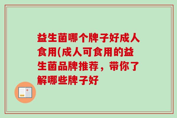 益生菌哪个牌子好成人食用(成人可食用的益生菌品牌推荐，带你了解哪些牌子好