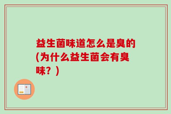 益生菌味道怎么是臭的(为什么益生菌会有臭味？)