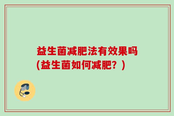 益生菌法有效果吗(益生菌如何?) 益生菌法有效果吗(益生菌如何?)