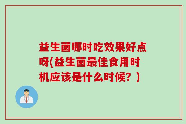 益生菌哪时吃效果好点呀(益生菌最佳食用时机应该是什么时候？)