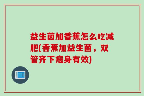 益生菌加香蕉怎么吃(香蕉加益生菌，双管齐下瘦身有效)