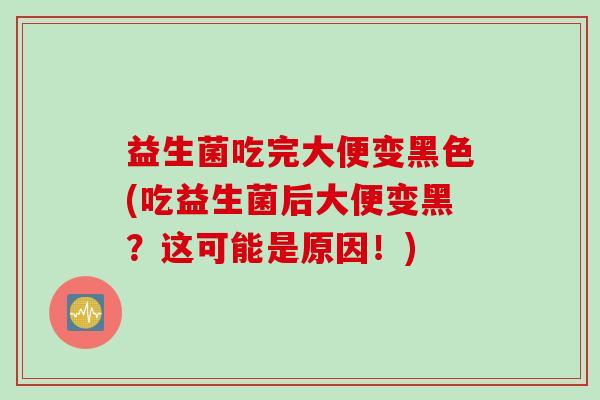 益生菌吃完大便变黑色(吃益生菌后大便变黑?这可能是原因!) 益生菌吃完大便变黑色(吃益生菌后大便变黑?这可能是原因!)