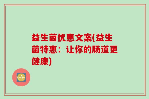 益生菌优惠文案(益生菌特惠:让你的肠道更健康) 益生菌优惠文案(益生菌特惠:让你的肠道更健康)