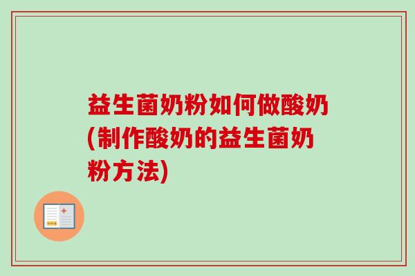 益生菌奶粉如何做酸奶(制作酸奶的益生菌奶粉方法) 益生菌奶粉如何做酸奶(制作酸奶的益生菌奶粉方法)