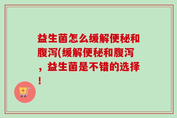 益生菌怎么缓解和(缓解和，益生菌是不错的选择！