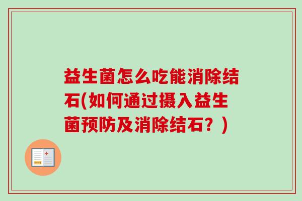 益生菌怎么吃能消除结石(如何通过摄入益生菌及消除结石？)