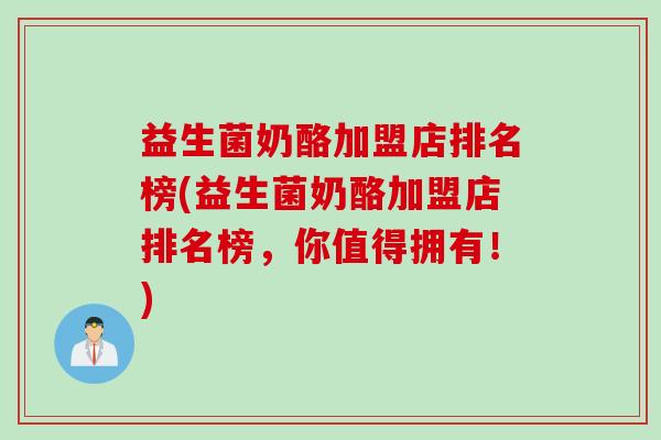 益生菌奶酪加盟店排名榜(益生菌奶酪加盟店排名榜,你值得拥有!) 益生菌奶酪加盟店排名榜(益生菌奶酪加盟店排名榜,你值得拥有!)
