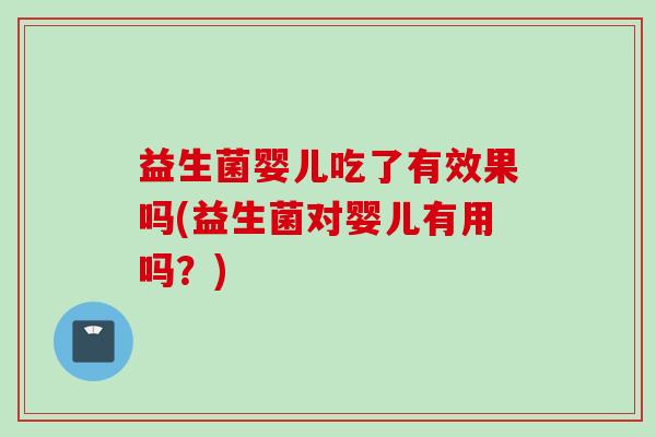 益生菌婴儿吃了有效果吗(益生菌对婴儿有用吗?) 益生菌婴儿吃了有效果吗(益生菌对婴儿有用吗?)